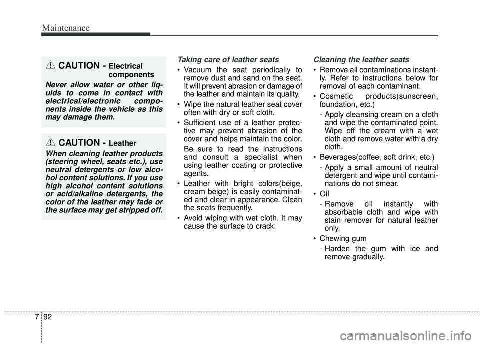 KIA SEDONA 2017  Owners Manual Maintenance
92
7
Taking care of leather seats 
• Vacuum the seat periodically to
remove dust and sand on the seat.
It will prevent abrasion or damage of
the leather and maintain its quality.
 Wipe t