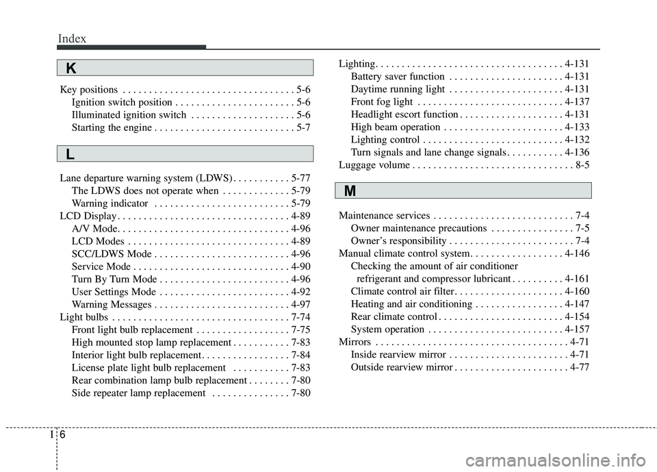 KIA SEDONA 2017 Owners Manual Index
6I
Key positions . . . . . . . . . . . . . . . . . . . . . . . . . . . . . . . . . 5-6Ignition switch position . . . . . . . . . . . . . . . . . . . . . . . 5-6
Illuminated ignition switch . . KIA SEDONA 2017 Owners Manual Index
6I
Key positions . . . . . . . . . . . . . . . . . . . . . . . . . . . . . . . . . 5-6Ignition switch position . . . . . . . . . . . . . . . . . . . . . . . 5-6
Illuminated ignition switch . .