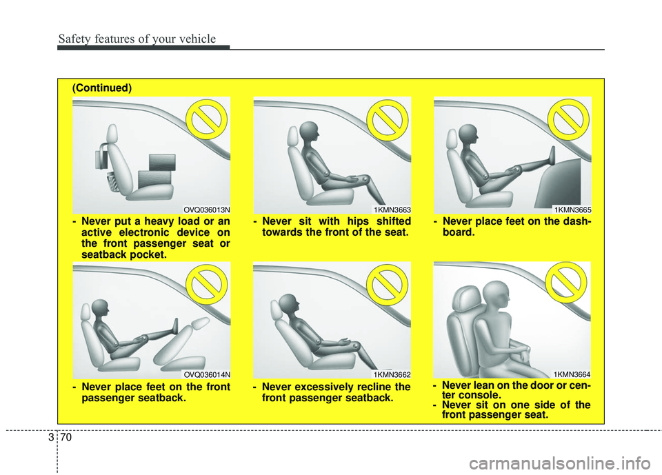 KIA SEDONA 2017  Owners Manual Safety features of your vehicle
70
3
1KMN3663
1KMN3664
1KMN3665
- Never sit with hips shifted
towards the front of the seat.
- Never lean on the door or cen-ter console.
- Never sit on one side of the