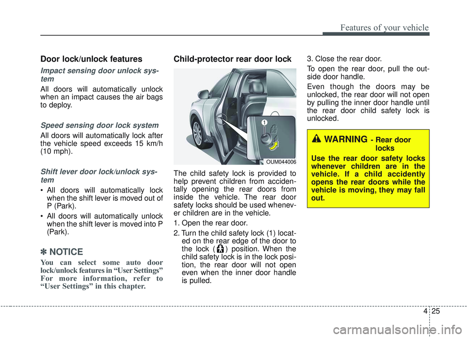 KIA SORENTO 2019  Owners Manual 425
Features of your vehicle
Door lock/unlock features
Impact sensing door unlock sys-tem
All doors will automatically unlock
when an impact causes the air bags
to deploy.
Speed sensing door lock syst