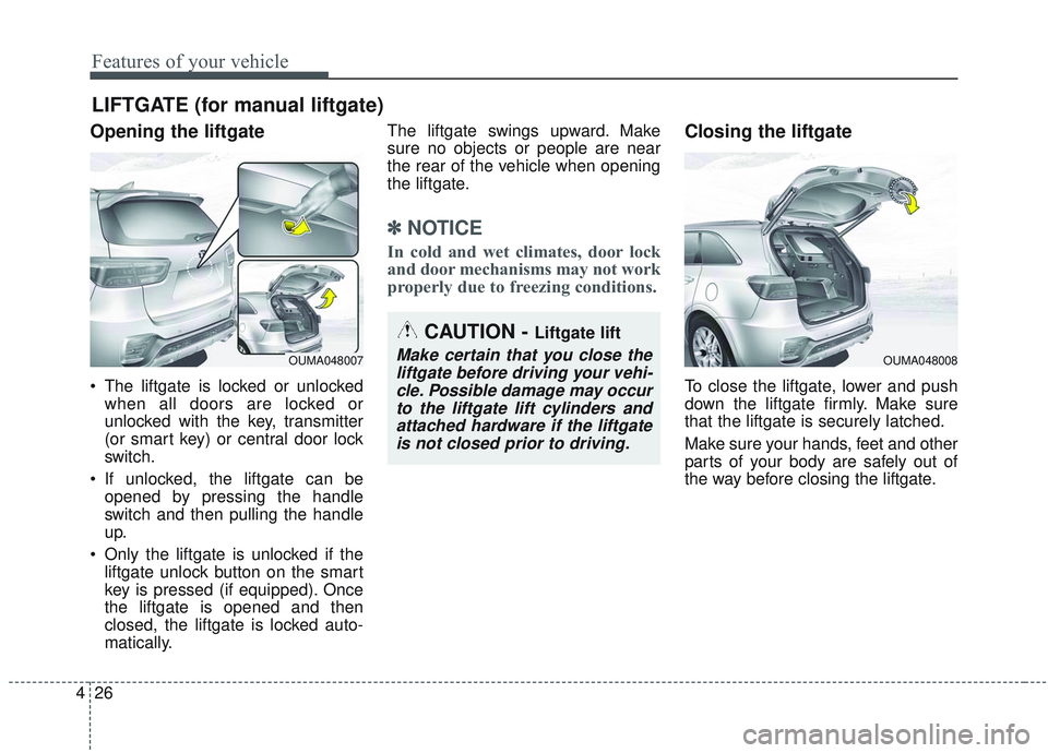 KIA SORENTO 2019  Owners Manual Features of your vehicle
26
4
Opening the liftgate
 The liftgate is locked or unlocked
when all doors are locked or
unlocked with the key, transmitter
(or smart key) or central door lock
switch.
 If u