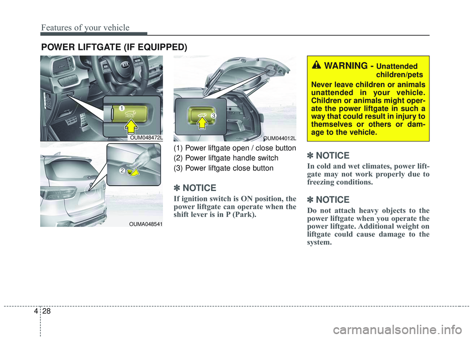 KIA SORENTO 2019  Owners Manual Features of your vehicle
28
4
POWER LIFTGATE (IF EQUIPPED)
(1) Power liftgate open / close button
(2) Power liftgate handle switch 
(3) Power liftgate close button
✽ ✽
NOTICE
If ignition switch is