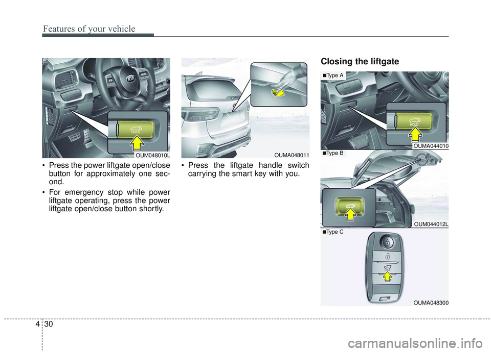 KIA SORENTO 2019  Owners Manual Features of your vehicle
30
4
 Press the power liftgate open/close
button for approximately one sec-
ond.
 For emergency stop while power liftgate operating, press the power
liftgate open/close button