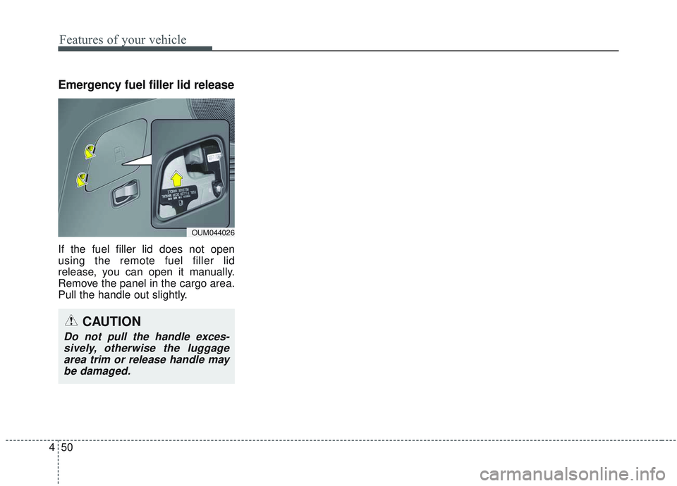 KIA SORENTO 2019  Owners Manual Features of your vehicle
50
4
Emergency fuel filler lid release
If the fuel filler lid does not open
using the remote fuel filler lid
release, you can open it manually.
Remove the panel in the cargo a