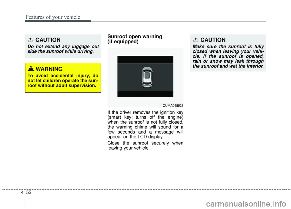 KIA SORENTO 2019  Owners Manual Features of your vehicle
52
4
Sunroof open warning 
(if equipped)
If the driver removes the ignition key
(smart key: turns off the engine)
when the sunroof is not fully closed,
the warning chime will 