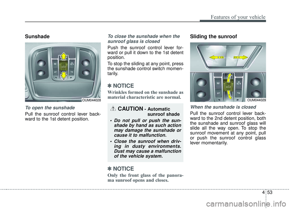 KIA SORENTO 2019  Owners Manual 453
Features of your vehicle
Sunshade
To open the sunshade
Pull the sunroof control lever back-
ward to the 1st detent position.
To close the sunshade when thesunroof glass is closed
Push the sunroof 