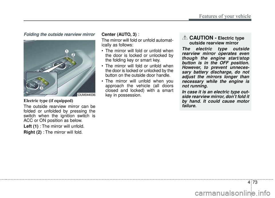 KIA SORENTO 2019  Owners Manual 473
Features of your vehicle
Folding the outside rearview mirror
Electric type (if equipped)
The outside rearview mirror can be
folded or unfolded by pressing the
switch when the ignition switch is
AC