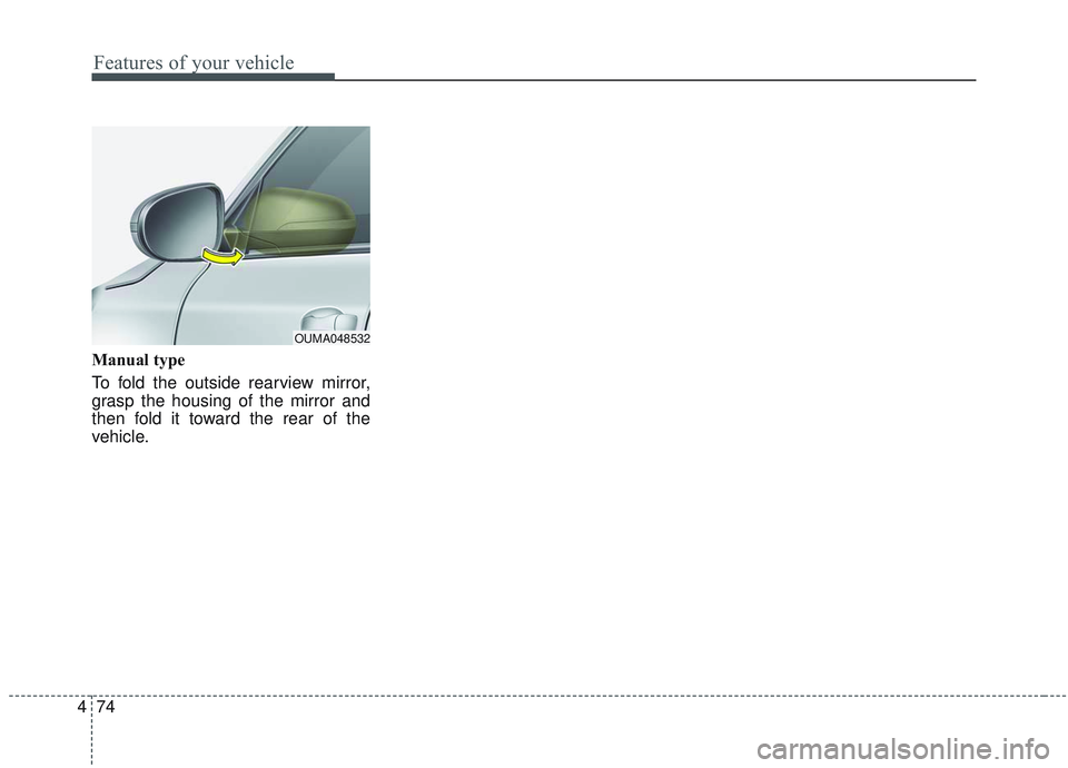 KIA SORENTO 2019  Owners Manual Features of your vehicle
74
4
Manual type
To fold the outside rearview mirror,
grasp the housing of the mirror and
then fold it toward the rear of the
vehicle.
OUMA048532 
