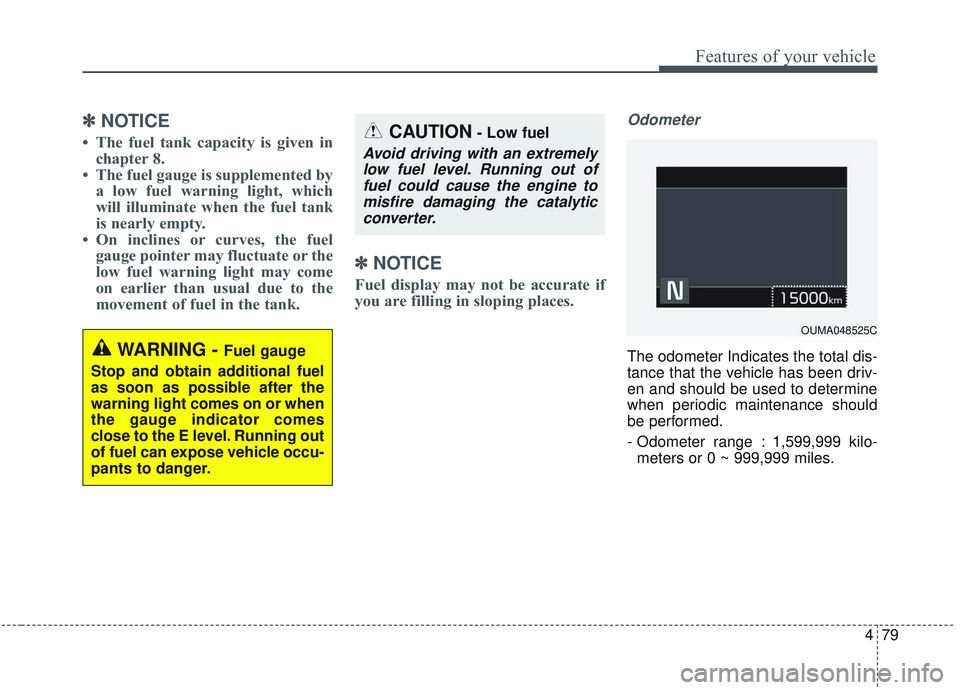 KIA SORENTO 2019  Owners Manual 479
Features of your vehicle
✽ ✽NOTICE
• The fuel tank capacity is given in
chapter 8.
• The fuel gauge is supplemented by a low fuel warning light, which
will illuminate when the fuel tank
is