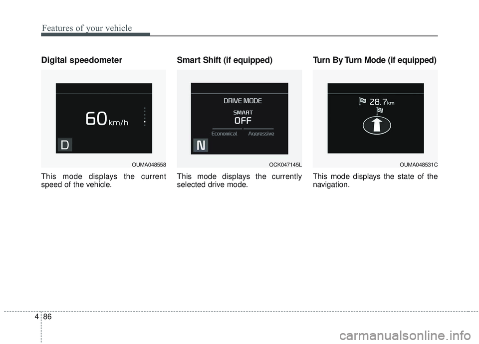 KIA SORENTO 2019  Owners Manual Features of your vehicle
86
4
Digital speedometer
This mode displays the current
speed of the vehicle.
Smart Shift (if equipped)
This mode displays the currently
selected drive mode.
Turn By Turn Mode