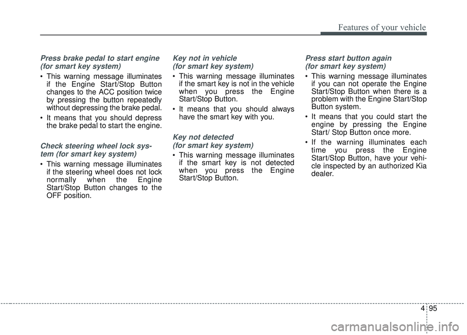 KIA SORENTO 2019  Owners Manual 495
Features of your vehicle
Press brake pedal to start engine (for smart key system)
 This warning message illuminates if the Engine Start/Stop Button
changes to the ACC position twice
by pressing th