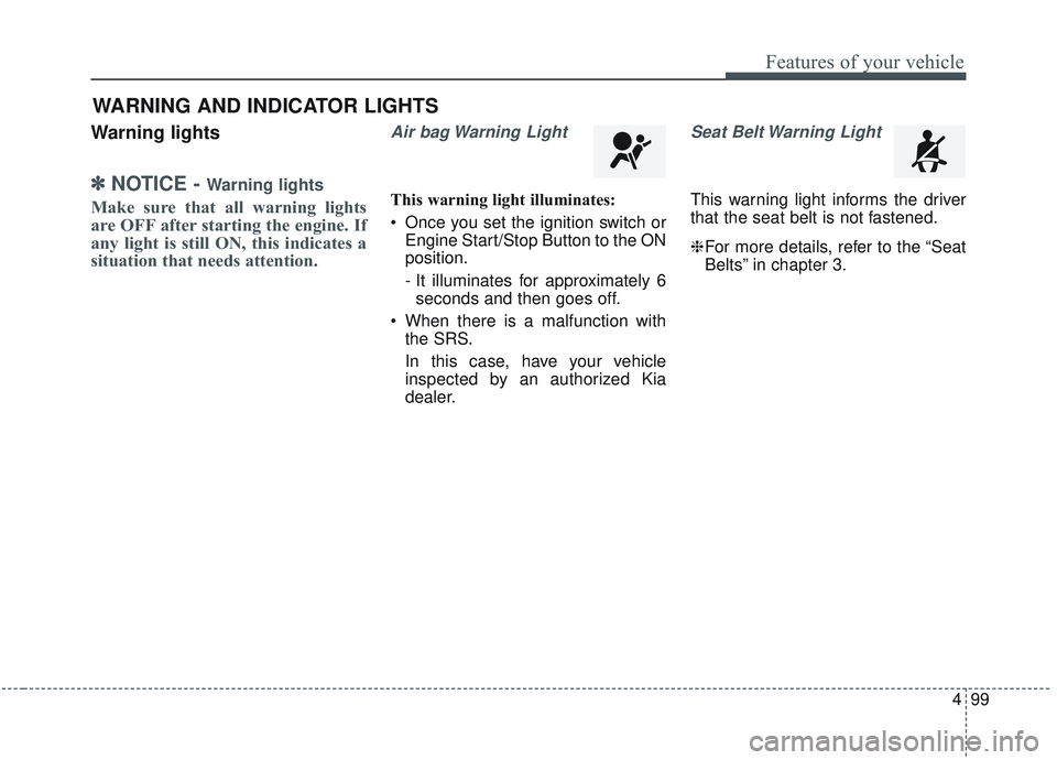 KIA SORENTO 2019  Owners Manual 499
Features of your vehicle
Warning lights
✽ ✽NOTICE - Warning lights
Make sure that all warning lights
are OFF after starting the engine. If
any light is still ON, this indicates a
situation tha