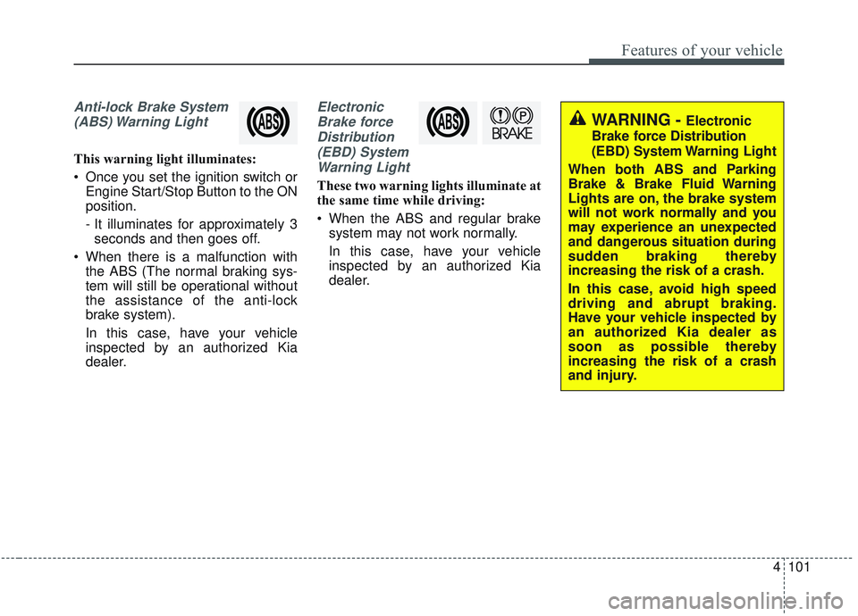 KIA SORENTO 2019  Owners Manual 4101
Features of your vehicle
Anti-lock Brake System(ABS) Warning  Light
This warning light illuminates:
 Once you set the ignition switch or Engine Start/Stop Button to the ON
position.
- It illumina