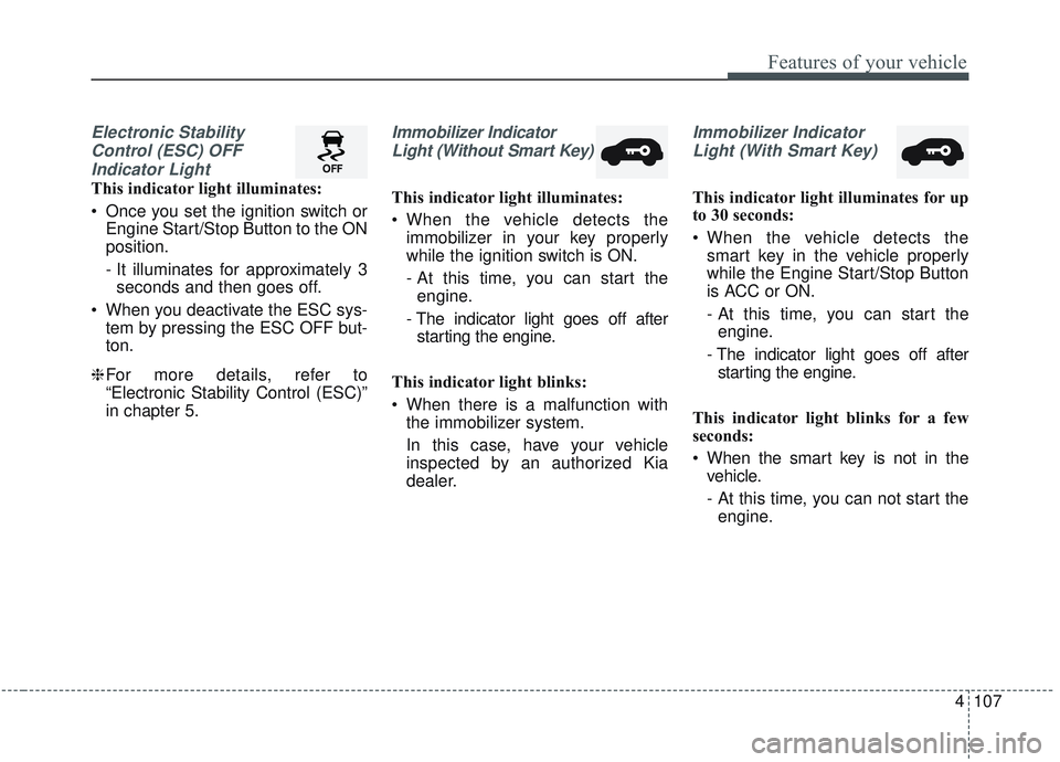 KIA SORENTO 2019  Owners Manual 4107
Features of your vehicle
Electronic StabilityControl (ESC) OFFIndicator Light 
This indicator light illuminates:
 Once you set the ignition switch or Engine Start/Stop Button to the ON
position.
