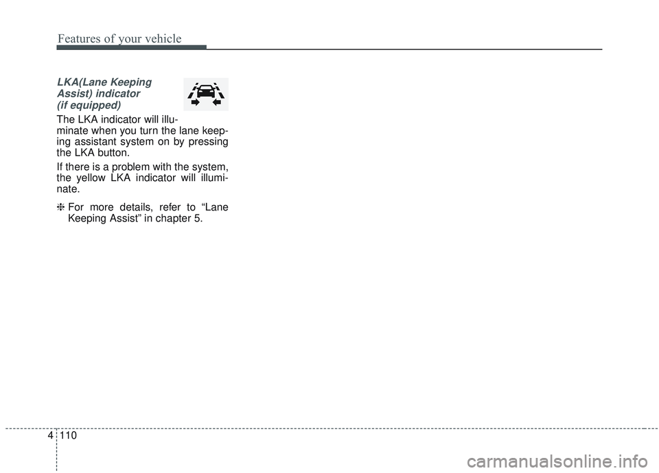 KIA SORENTO 2019  Owners Manual Features of your vehicle
110
4
LKA(Lane Keeping
Assist) indicator(if equipped)
The LKA indicator will illu-
minate when you turn the lane keep-
ing assistant system on by pressing
the LKA button.
If t