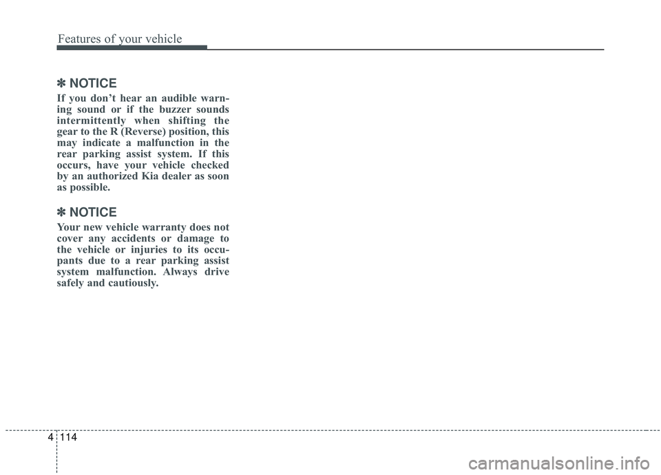 KIA SORENTO 2019  Owners Manual Features of your vehicle
114
4
✽ ✽
NOTICE
If you don’t hear an audible warn-
ing sound or if the buzzer sounds
intermittently when shifting the
gear to the R (Reverse) position, this
may indicat