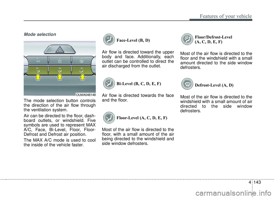 KIA SORENTO 2019  Owners Manual 4143
Features of your vehicle
Mode selection
The mode selection button controls
the direction of the air flow through
the ventilation system.
Air can be directed to the floor, dash-
board outlets, or 