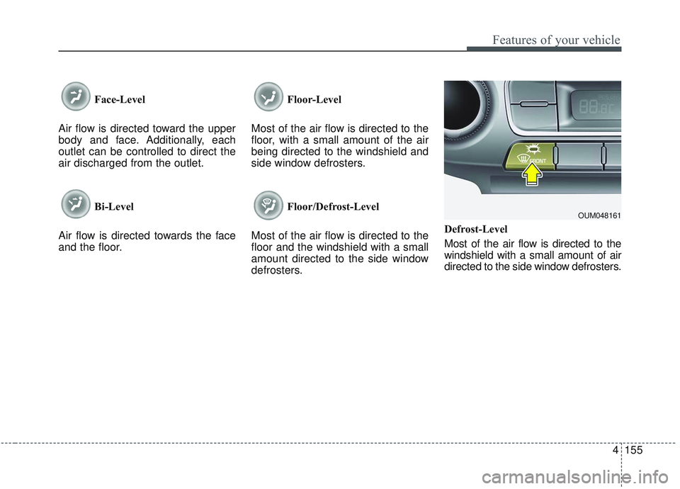 KIA SORENTO 2019  Owners Manual 4155
Features of your vehicle
Face-Level 
Air flow is directed toward the upper
body and face. Additionally, each
outlet can be controlled to direct the
air discharged from the outlet.
Bi-Level
Air fl