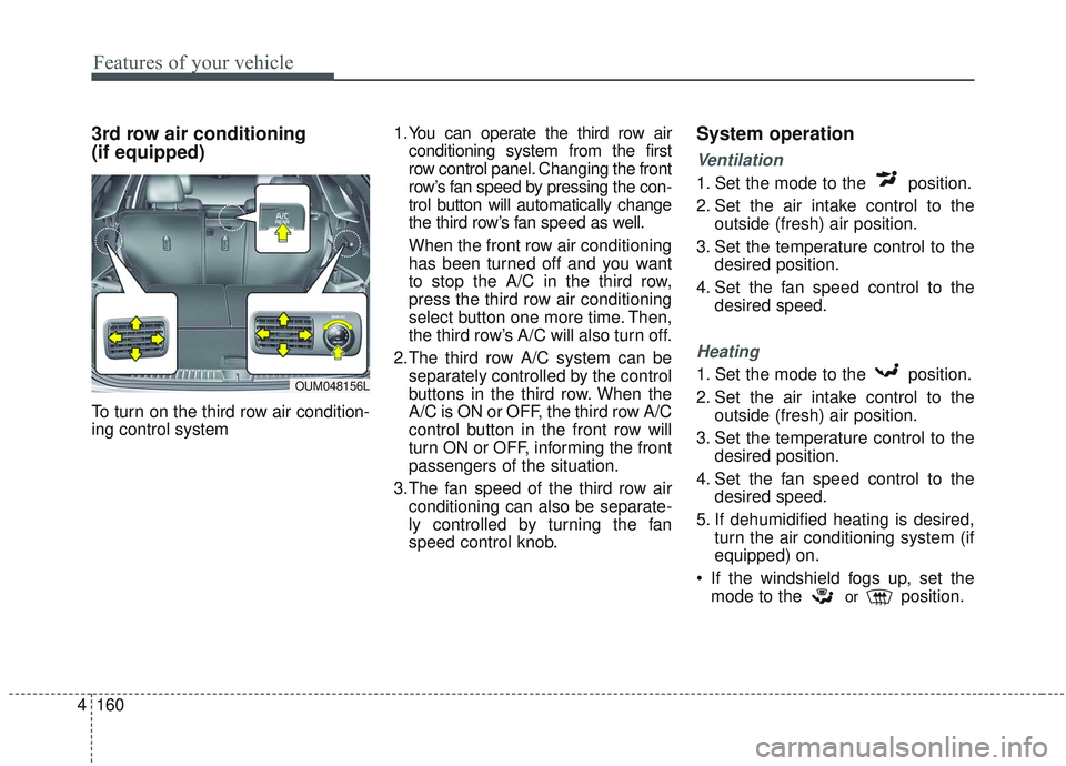 KIA SORENTO 2019  Owners Manual Features of your vehicle
160
4
3rd row air conditioning 
(if equipped)
To turn on the third row air condition-
ing control system  1.You can operate the third row air
conditioning system from the firs