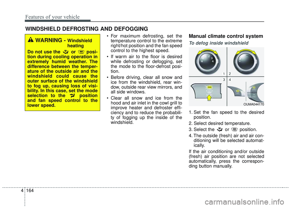 KIA SORENTO 2019  Owners Manual Features of your vehicle
164
4
 For maximum defrosting, set the
temperature control to the extreme
right/hot position and the fan speed
control to the highest speed.
 If warm air to the floor is desir