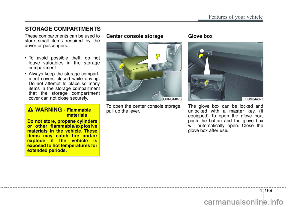 KIA SORENTO 2019  Owners Manual 4169
Features of your vehicle
STORAGE COMPARTMENTS 
These compartments can be used to
store small items required by the
driver or passengers.
 To avoid possible theft, do notleave valuables in the sto