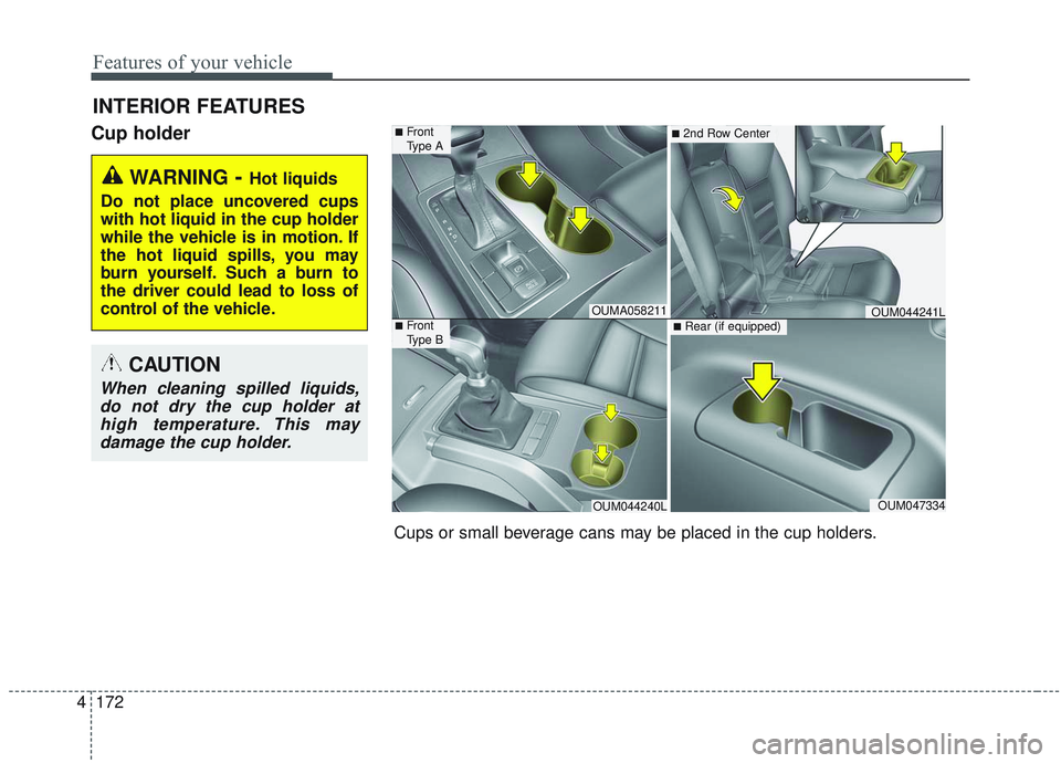 KIA SORENTO 2019  Owners Manual Features of your vehicle
172
4
Cup holder
INTERIOR FEATURES
WARNING- Hot liquids
Do not place uncovered cups
with hot liquid in the cup holder
while the vehicle is in motion. If
the hot liquid spills,