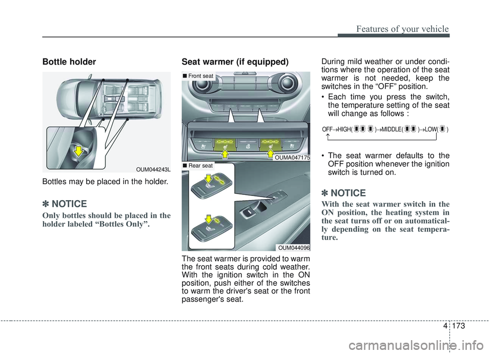 KIA SORENTO 2019  Owners Manual 4173
Features of your vehicle
Bottle holder
Bottles may be placed in the holder.
✽ ✽NOTICE
Only bottles should be placed in the
holder labeled “Bottles Only”.
Seat warmer (if equipped)
The sea