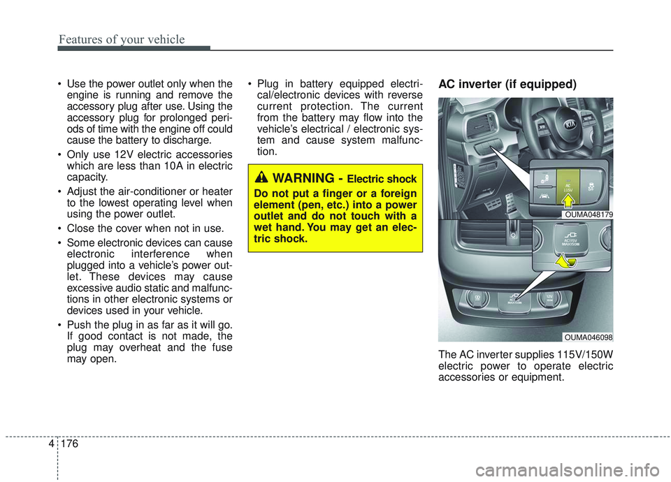 KIA SORENTO 2019  Owners Manual Features of your vehicle
176
4
 Use the power outlet only when the
engine is running and remove the
accessory plug after use. Using the
accessory plug for prolonged peri-
ods of time with the engine o