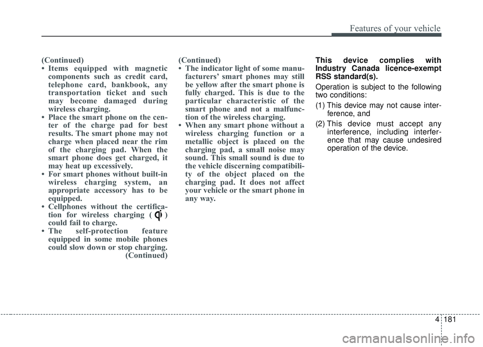 KIA SORENTO 2019  Owners Manual 4181
Features of your vehicle
(Continued)
• Items equipped with magneticcomponents such as credit card,
telephone card, bankbook, any
transportation ticket and such
may become damaged during
wireles