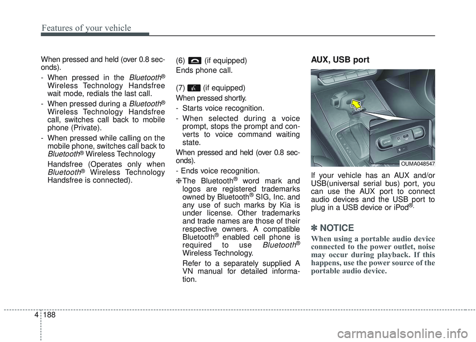 KIA SORENTO 2019  Owners Manual Features of your vehicle
188
4
When pressed and held (over 0.8 sec-
onds).
- When pressed in the 
Bluetooth®
Wireless Technology Handsfree
wait mode, redials the last call.
- When pressed during a 
B