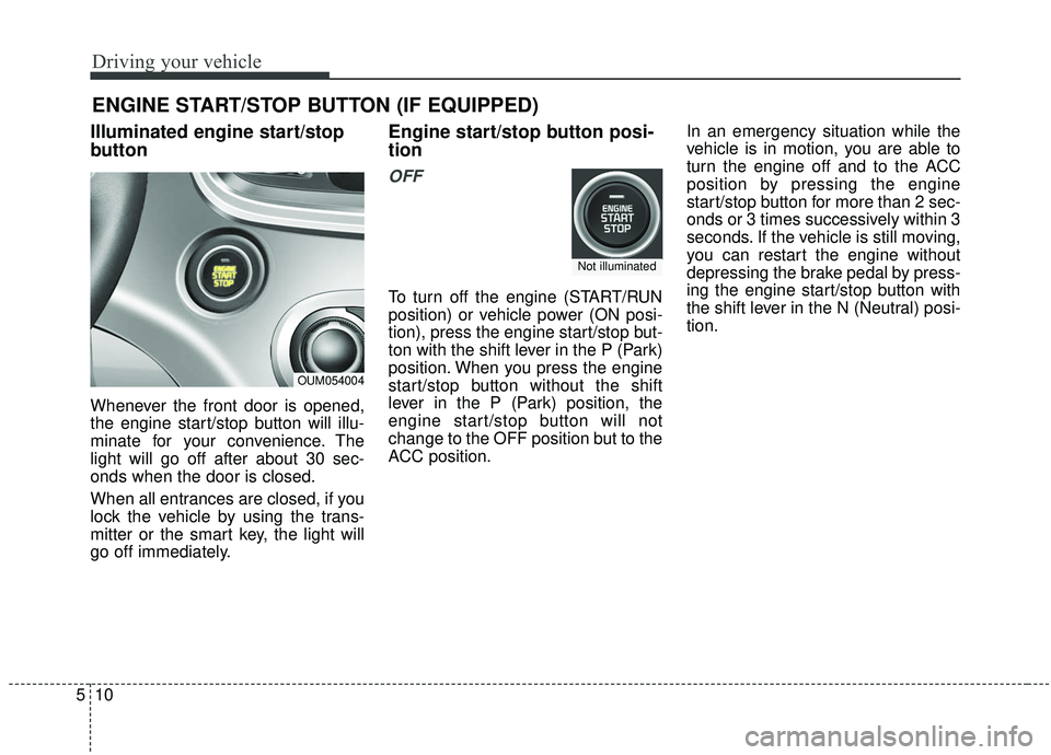 KIA SORENTO 2019  Owners Manual Driving your vehicle
10
5
Illuminated engine start/stop
button
Whenever the front door is opened,
the engine start/stop button will illu-
minate for your convenience. The
light will go off after about