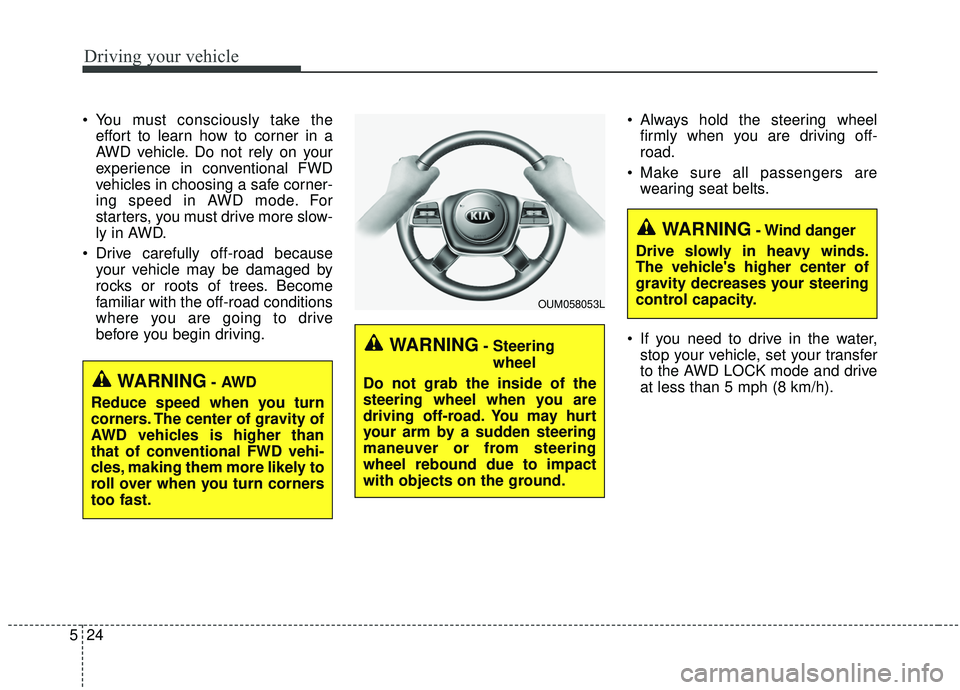 KIA SORENTO 2019  Owners Manual Driving your vehicle
24
5
 You must consciously take the
effort to learn how to corner in a
AWD vehicle. Do not rely on your
experience in conventional FWD
vehicles in choosing a safe corner-
ing spee