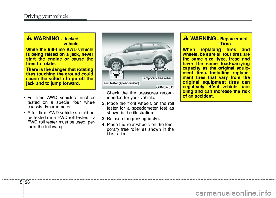 KIA SORENTO 2019  Owners Manual Driving your vehicle
26
5
 Full-time AWD vehicles must be
tested on a special four wheel
chassis dynamometer.
 A full-time AWD vehicle should not be tested on a FWD roll tester. If a
FWD roll tester m