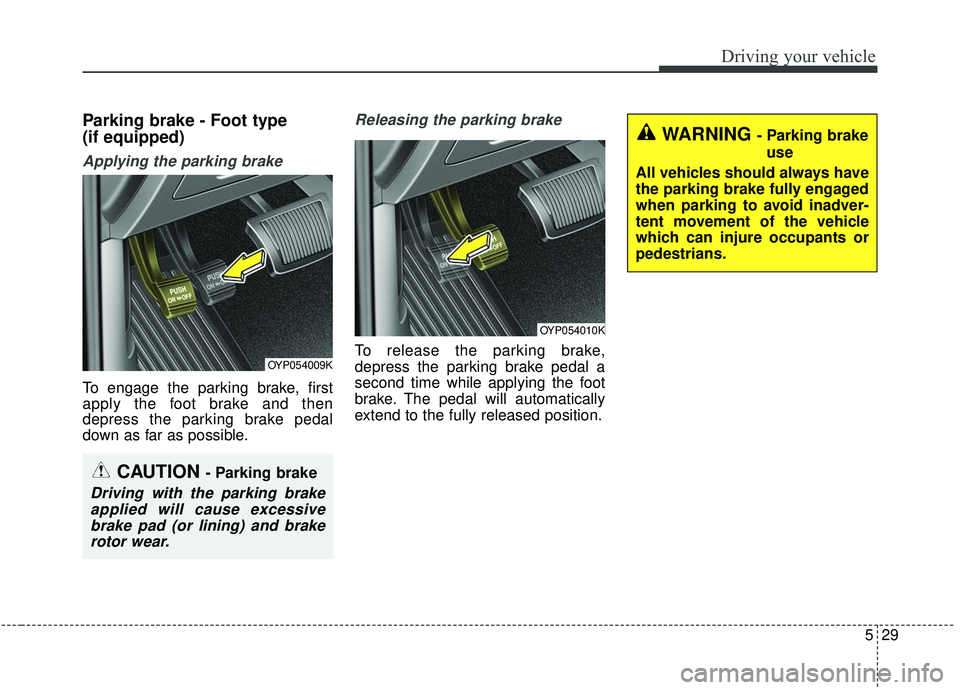 KIA SORENTO 2019  Owners Manual 529
Driving your vehicle
Parking brake - Foot type
(if equipped)
Applying the parking brake
To engage the parking brake, first
apply the foot brake and then
depress the parking brake pedal
down as far