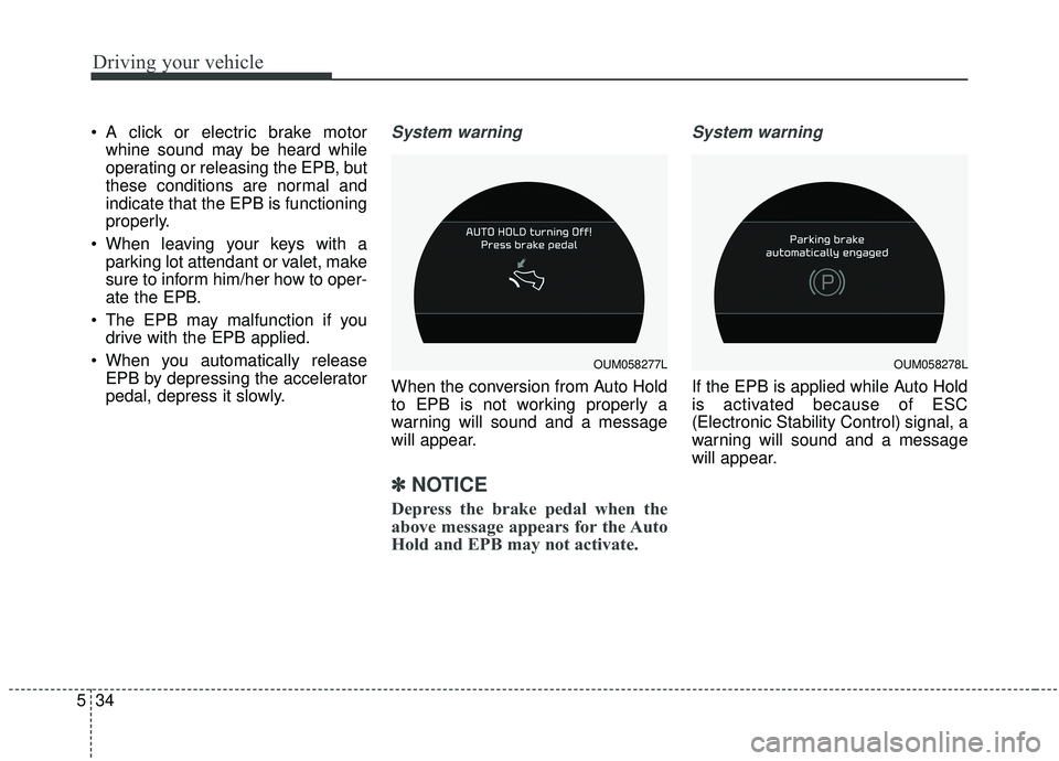 KIA SORENTO 2019  Owners Manual Driving your vehicle
34
5
 A click or electric brake motor
whine sound may be heard while
operating or releasing the EPB, but
these conditions are normal and
indicate that the EPB is functioning
prope
