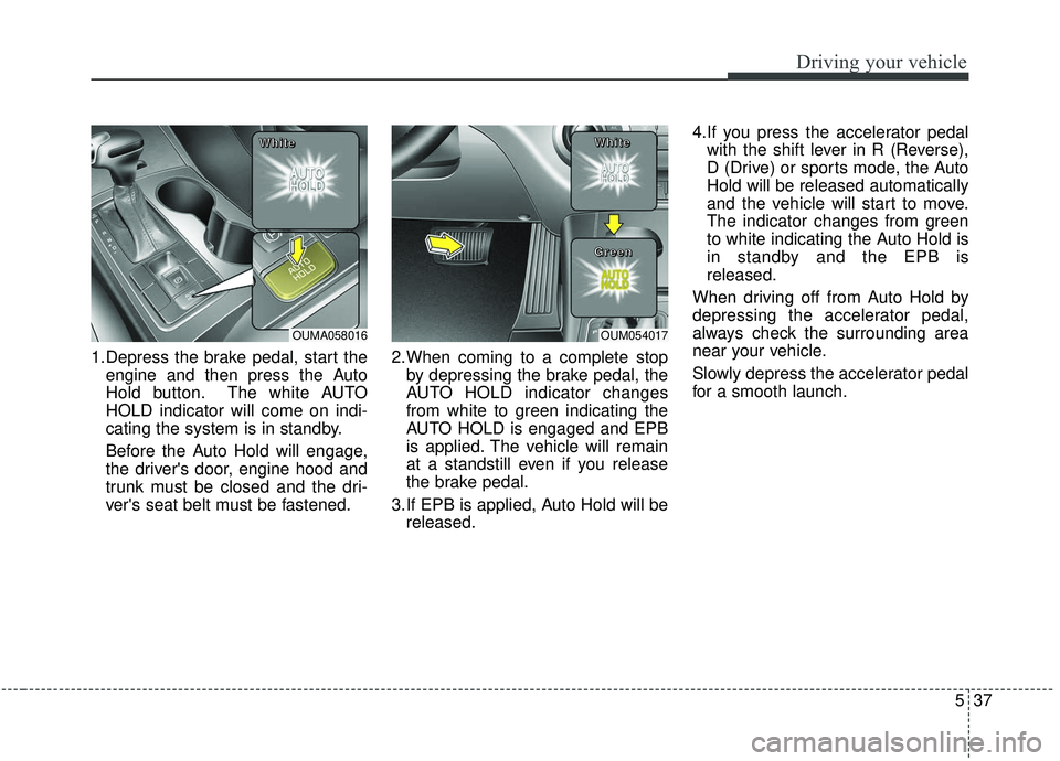 KIA SORENTO 2019 Owners Manual 537
Driving your vehicle
1.Depress the brake pedal, start theengine and then press the Auto
Hold button. The white AUTO
HOLD indicator will come on indi-
cating the system is in standby.
Before the Au KIA SORENTO 2019 Owners Manual 537
Driving your vehicle
1.Depress the brake pedal, start theengine and then press the Auto
Hold button. The white AUTO
HOLD indicator will come on indi-
cating the system is in standby.
Before the Au