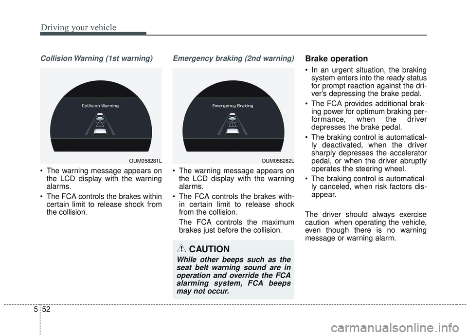 KIA SORENTO 2019  Owners Manual Driving your vehicle
52
5
Collision Warning (1st warning)
• The warning message appears on
the LCD display with the warning
alarms.
 The FCA controls the brakes within certain limit to release shock