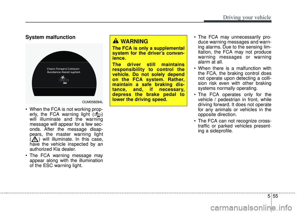 KIA SORENTO 2019  Owners Manual 555
Driving your vehicle
System malfunction
 When the FCA is not working prop-erly, the FCA warning light ( )
will illuminate and the warning
message will appear for a few sec-
onds. After the message