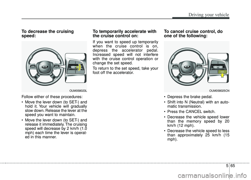 KIA SORENTO 2019  Owners Manual 565
Driving your vehicle
To decrease the cruising
speed:
Follow either of these procedures:
 Move the lever down (to SET-) andhold it. Your vehicle will gradually
slow down. Release the lever at the
s
