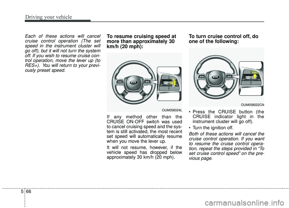 KIA SORENTO 2019  Owners Manual Driving your vehicle
66
5
Each of these actions will cancel
cruise control operation (The setspeed in the instrument cluster willgo off), but it will not turn the systemoff. If you wish to resume crui