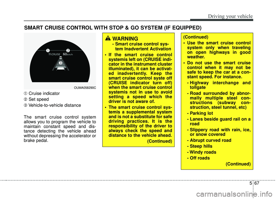 KIA SORENTO 2019  Owners Manual 567
Driving your vehicle
SMART CRUISE CONTROL WITH STOP & GO SYSTEM (IF EQUIPPED)
➀Cruise indicator
➁ Set speed
➂ Vehicle-to-vehicle distance
The smart cruise control system
allows you to progra