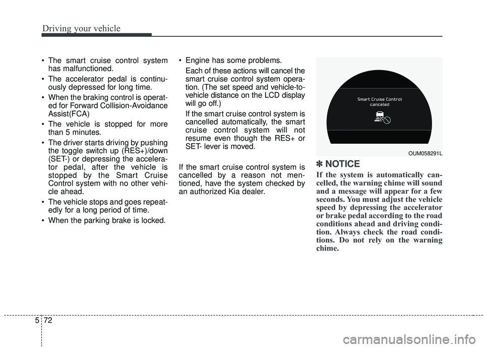 KIA SORENTO 2019  Owners Manual Driving your vehicle
72
5
 The smart cruise control system
has malfunctioned.
 The accelerator pedal is continu- ously depressed for long time.
 When the braking control is operat- ed for Forward Coll