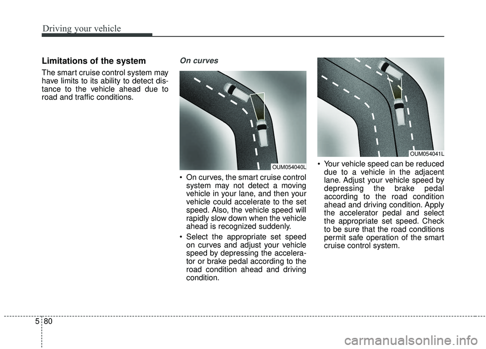 KIA SORENTO 2019  Owners Manual Driving your vehicle
80
5
Limitations of the system
The smart cruise control system may
have limits to its ability to detect dis-
tance to the vehicle ahead due to
road and traffic conditions.
On curv