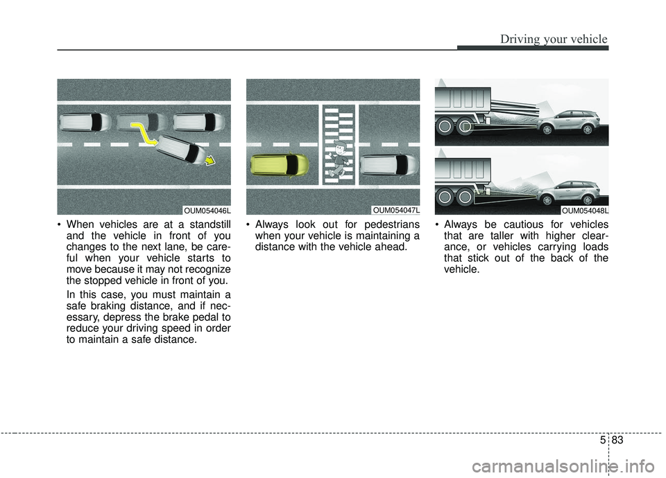 KIA SORENTO 2019  Owners Manual 583
Driving your vehicle
 When vehicles are at a standstilland the vehicle in front of you
changes to the next lane, be care-
ful when your vehicle starts to
move because it may not recognize
the stop