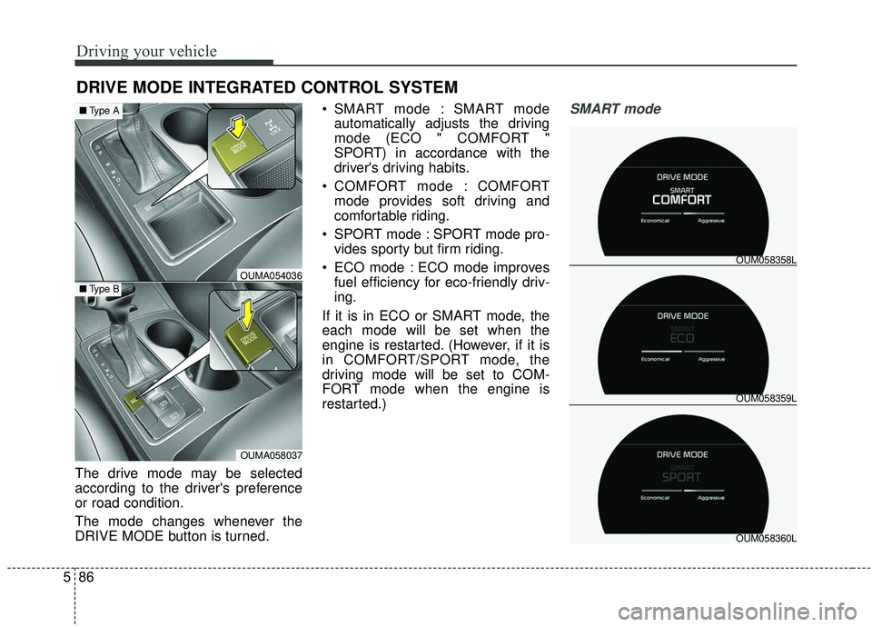 KIA SORENTO 2019  Owners Manual Driving your vehicle
86
5
The drive mode may be selected
according to the drivers preference
or road condition.
The mode changes whenever the
DRIVE MODE button is turned.  SMART mode : SMART mode
aut