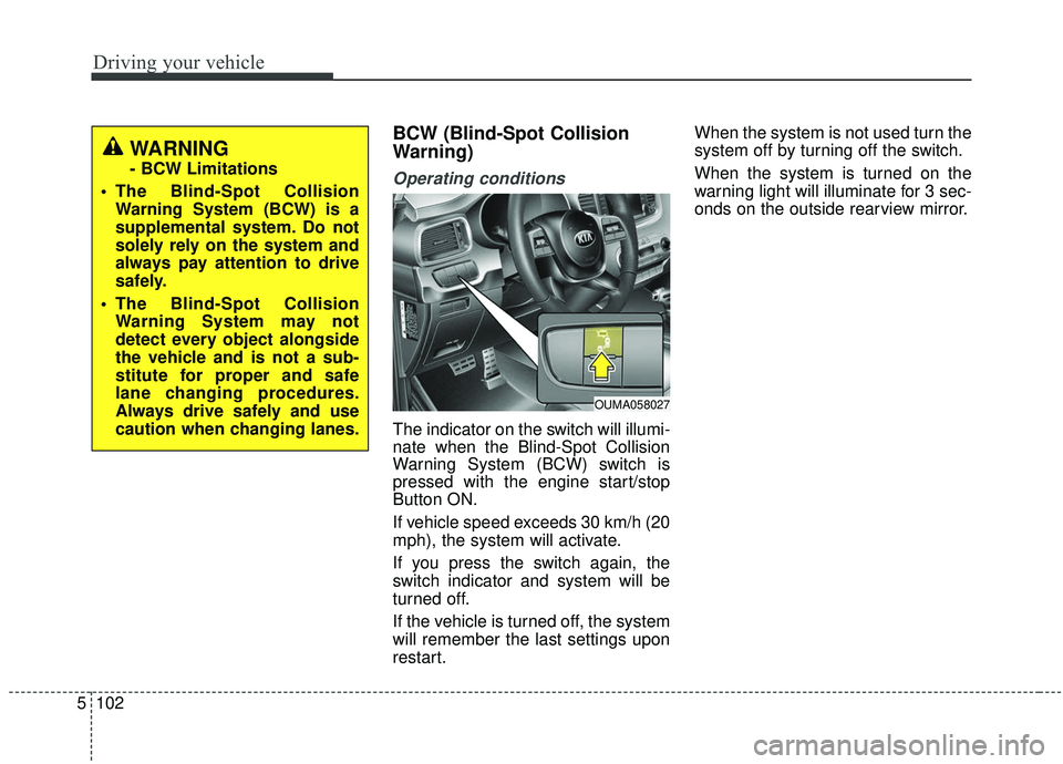 KIA SORENTO 2019 Owners Manual Driving your vehicle
102
5
BCW (Blind-Spot Collision
Warning)
Operating conditions
The indicator on the switch will illumi-
nate when the Blind-Spot Collision
Warning System (BCW) switch is
pressed wi KIA SORENTO 2019 Owners Manual Driving your vehicle
102
5
BCW (Blind-Spot Collision
Warning)
Operating conditions
The indicator on the switch will illumi-
nate when the Blind-Spot Collision
Warning System (BCW) switch is
pressed wi