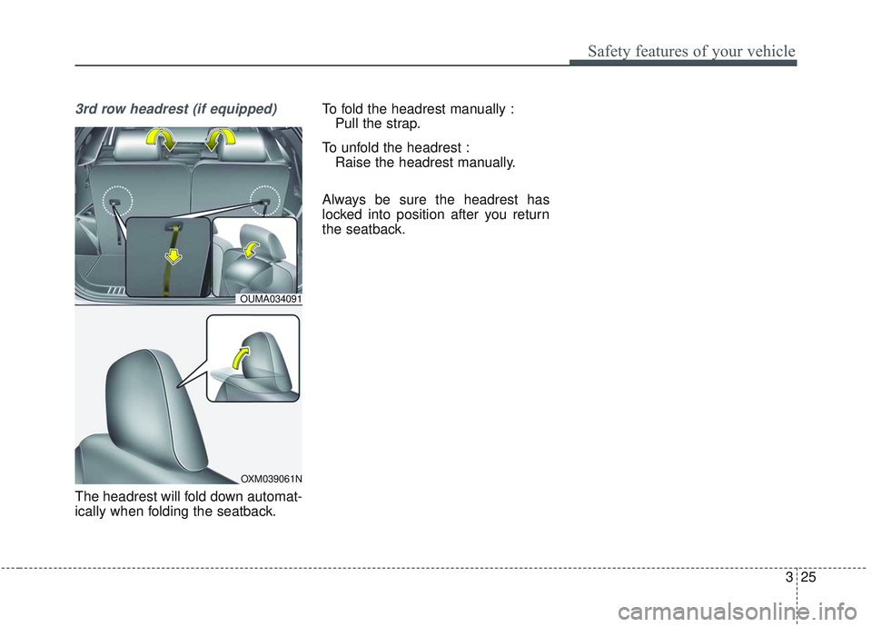 KIA SORENTO 2019  Owners Manual 325
Safety features of your vehicle
3rd row headrest (if equipped)
The headrest will fold down automat-
ically when folding the seatback.To fold the headrest manually :
Pull the strap.
To unfold the h