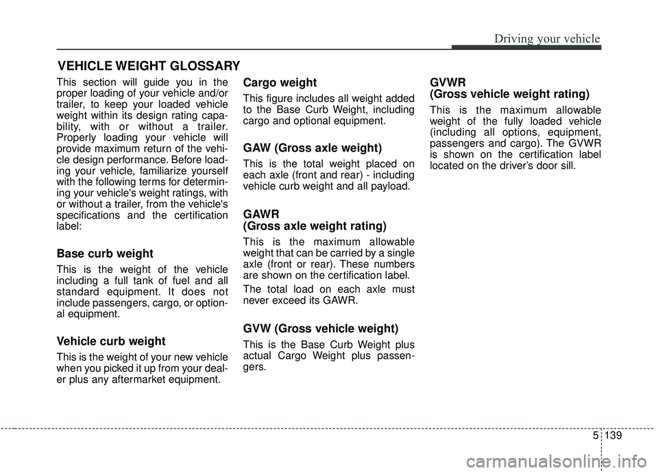 KIA SORENTO 2019  Owners Manual 5139
Driving your vehicle
This section will guide you in the
proper loading of your vehicle and/or
trailer, to keep your loaded vehicle
weight within its design rating capa-
bility, with or without a 