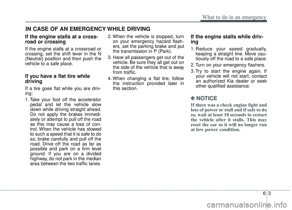 KIA SORENTO 2019  Owners Manual 63
What to do in an emergency
If the engine stalls at a cross-
road or crossing
If the engine stalls at a crossroad or
crossing, set the shift lever in the N
(Neutral) position and then push the
vehic