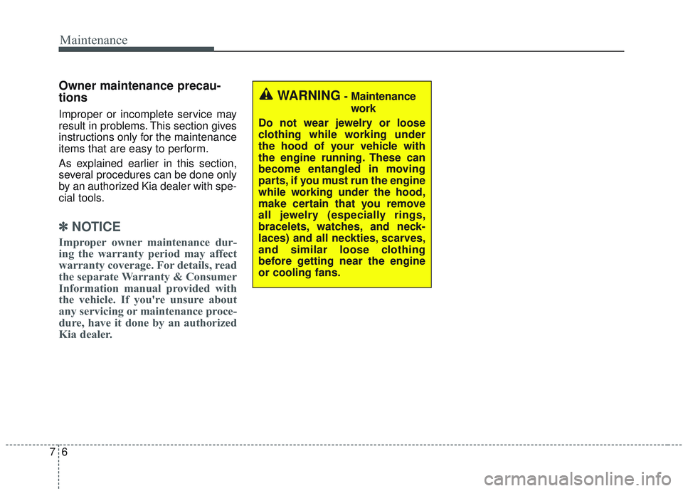 KIA SORENTO 2019  Owners Manual Maintenance
67
Owner maintenance precau-
tions  
Improper or incomplete service may
result in problems. This section gives
instructions only for the maintenance
items that are easy to perform.
As expl